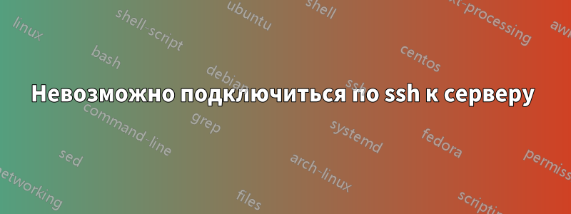 Невозможно подключиться по ssh к серверу
