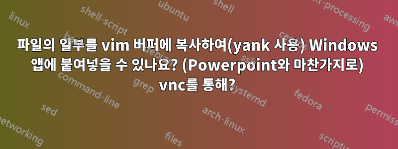 파일의 일부를 vim 버퍼에 복사하여(yank 사용) Windows 앱에 붙여넣을 수 있나요? (Powerpoint와 마찬가지로) vnc를 통해?