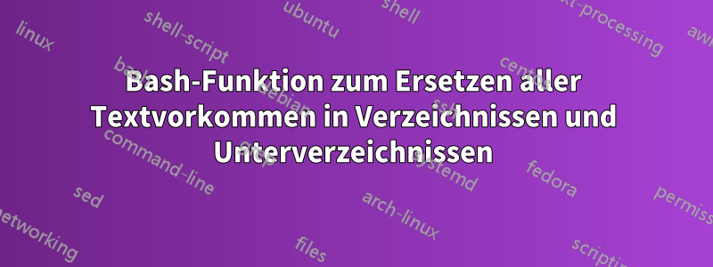 Bash-Funktion zum Ersetzen aller Textvorkommen in Verzeichnissen und Unterverzeichnissen