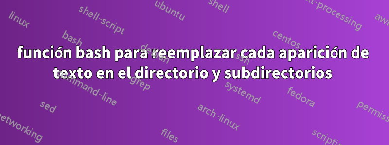 función bash para reemplazar cada aparición de texto en el directorio y subdirectorios