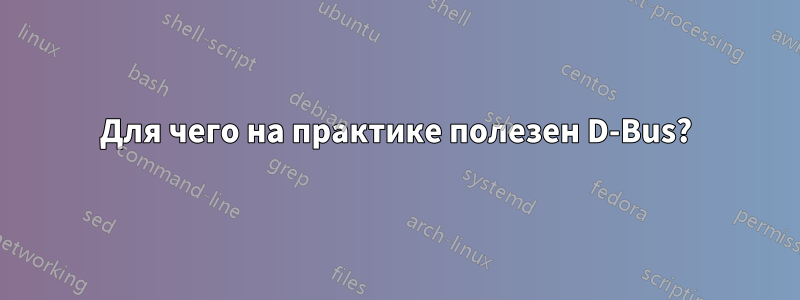 Для чего на практике полезен D-Bus?