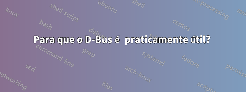 Para que o D-Bus é praticamente útil?