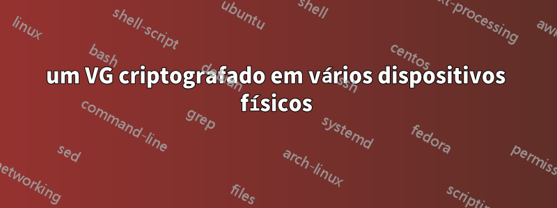 um VG criptografado em vários dispositivos físicos
