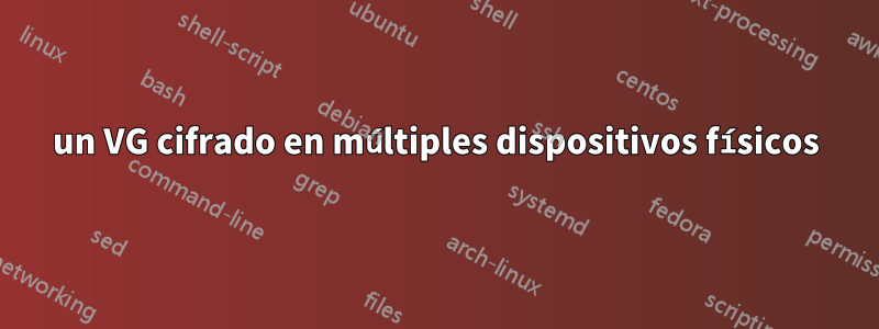 un VG cifrado en múltiples dispositivos físicos
