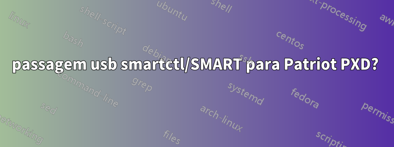 passagem usb smartctl/SMART para Patriot PXD?