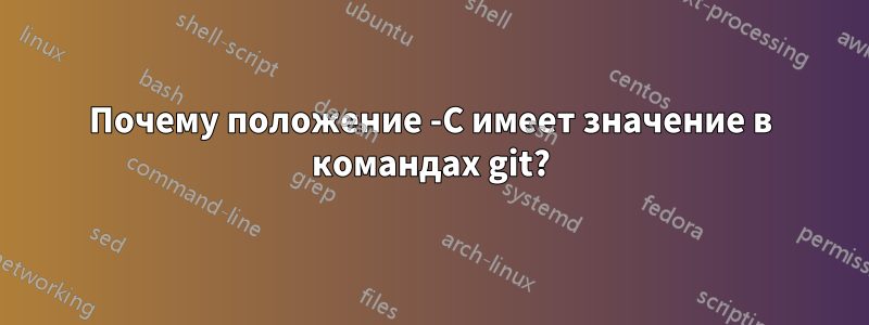 Почему положение -C имеет значение в командах git?