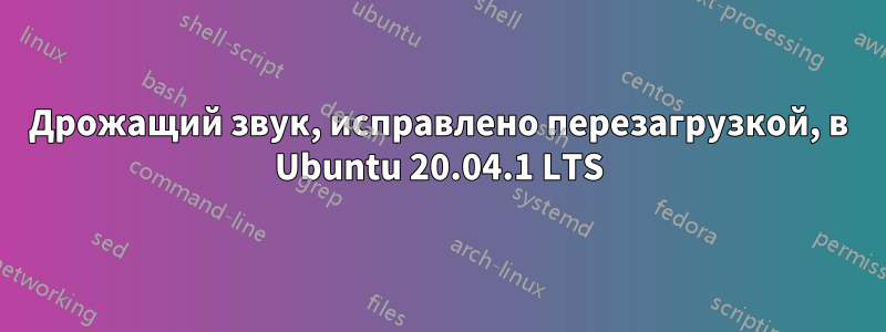 Дрожащий звук, исправлено перезагрузкой, в Ubuntu 20.04.1 LTS