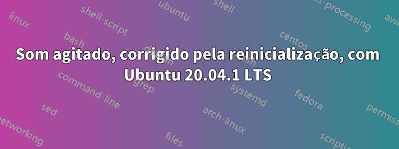 Som agitado, corrigido pela reinicialização, com Ubuntu 20.04.1 LTS