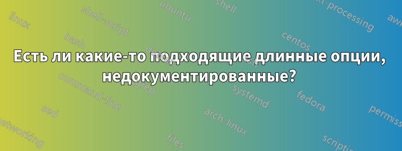 Есть ли какие-то подходящие длинные опции, недокументированные?