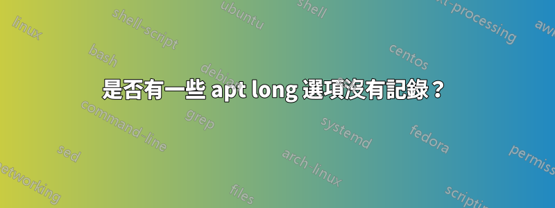 是否有一些 apt long 選項沒有記錄?