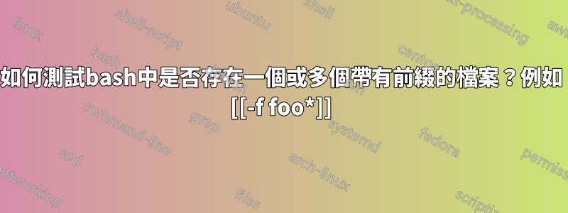 如何測試bash中是否存在一個或多個帶有前綴的檔案？例如 [[-f foo*]]