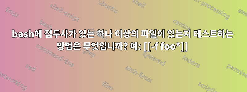 bash에 접두사가 있는 하나 이상의 파일이 있는지 테스트하는 방법은 무엇입니까? 예: [[-f foo*]]