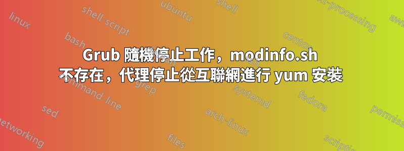Grub 隨機停止工作，modinfo.sh 不存在，代理停止從互聯網進行 yum 安裝