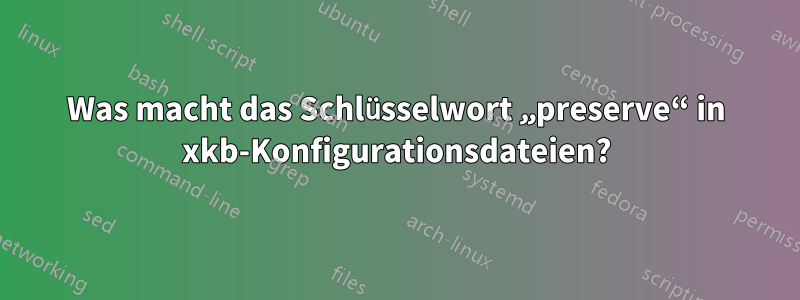 Was macht das Schlüsselwort „preserve“ in xkb-Konfigurationsdateien?
