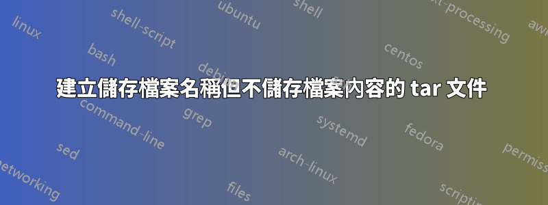 建立儲存檔案名稱但不儲存檔案內容的 tar 文件