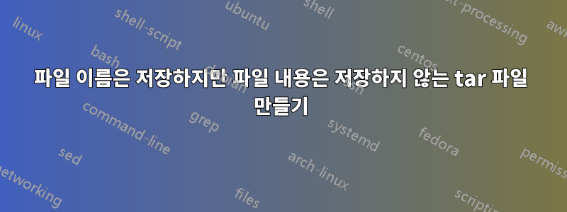 파일 이름은 저장하지만 파일 내용은 저장하지 않는 tar 파일 만들기