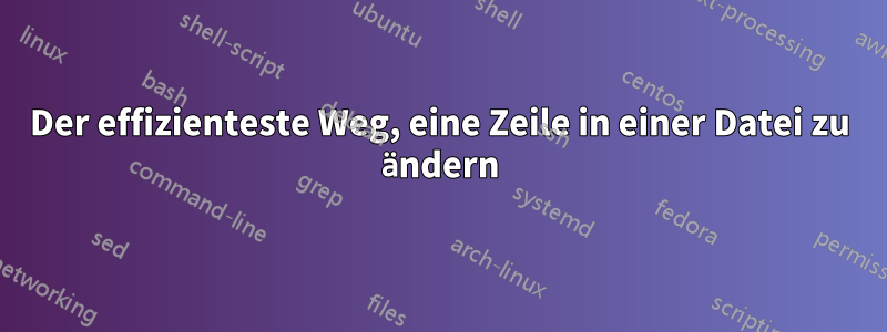 Der effizienteste Weg, eine Zeile in einer Datei zu ändern