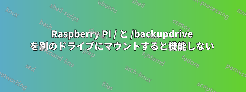 Raspberry PI / と /backupdrive を別のドライブにマウントすると機能しない