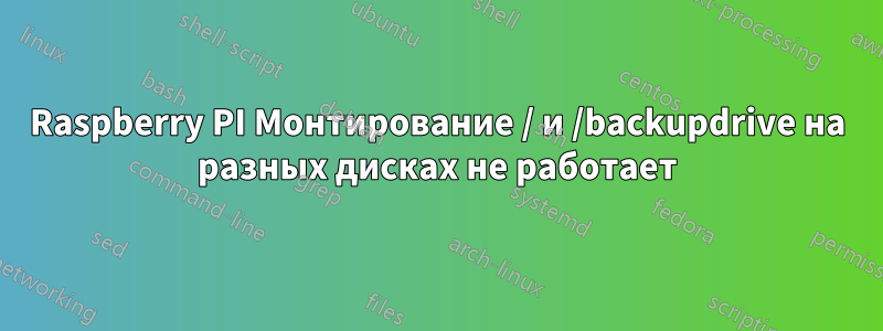 Raspberry PI Монтирование / и /backupdrive на разных дисках не работает
