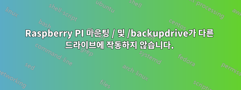 Raspberry PI 마운팅 / 및 /backupdrive가 다른 드라이브에 작동하지 않습니다.