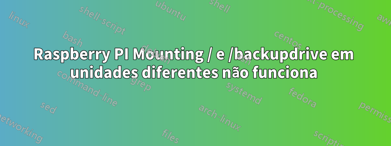 Raspberry PI Mounting / e /backupdrive em unidades diferentes não funciona