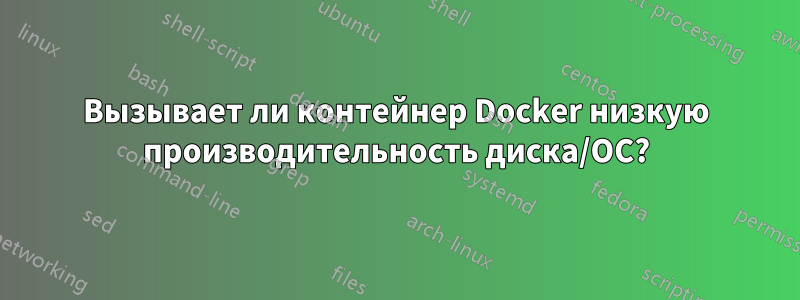 Вызывает ли контейнер Docker низкую производительность диска/ОС?