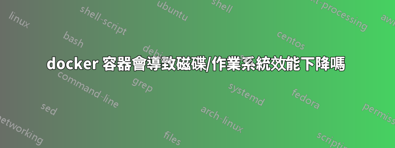 docker 容器會導致磁碟/作業系統效能下降嗎