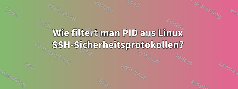 Wie filtert man PID aus Linux SSH-Sicherheitsprotokollen?