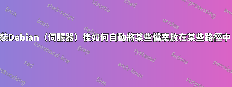 安裝Debian(伺服器)後如何自動將某些檔案放在某些路徑中?