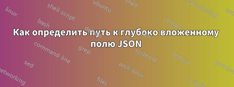 Как определить путь к глубоко вложенному полю JSON