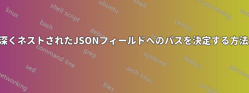 深くネストされたJSONフィールドへのパスを決定する方法