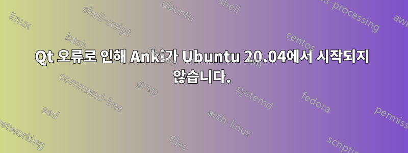 Qt 오류로 인해 Anki가 Ubuntu 20.04에서 시작되지 않습니다.