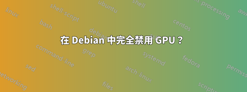 在 Debian 中完全禁用 GPU？