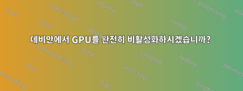 데비안에서 GPU를 완전히 비활성화하시겠습니까?