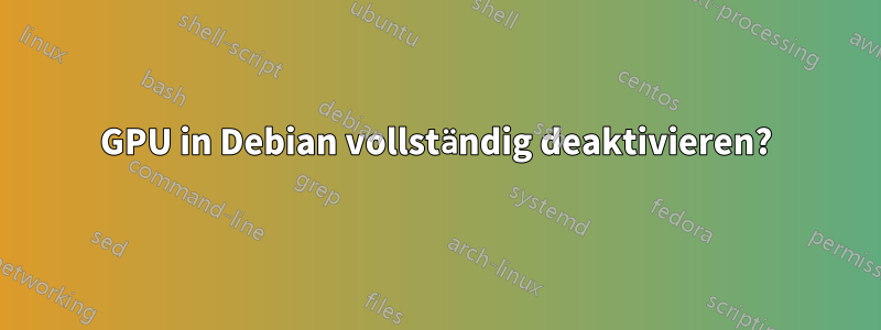GPU in Debian vollständig deaktivieren?