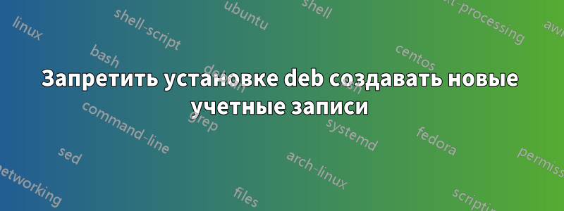 Запретить установке deb создавать новые учетные записи