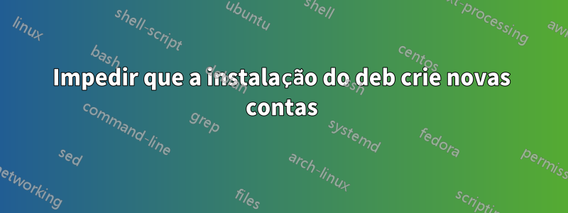 Impedir que a instalação do deb crie novas contas