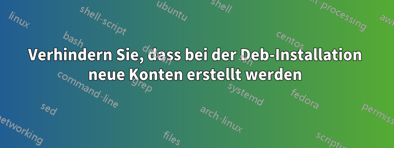 Verhindern Sie, dass bei der Deb-Installation neue Konten erstellt werden