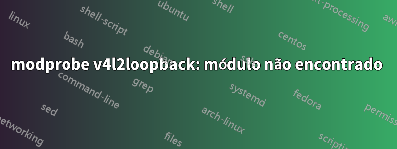 modprobe v4l2loopback: módulo não encontrado