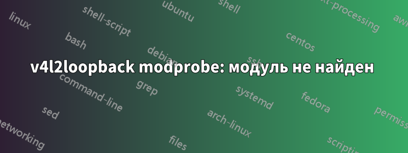 v4l2loopback modprobe: модуль не найден