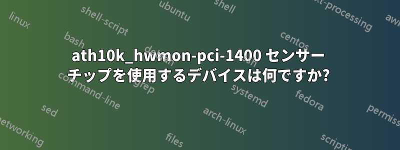 ath10k_hwmon-pci-1400 センサー チップを使用するデバイスは何ですか?