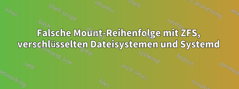 Falsche Mount-Reihenfolge mit ZFS, verschlüsselten Dateisystemen und Systemd