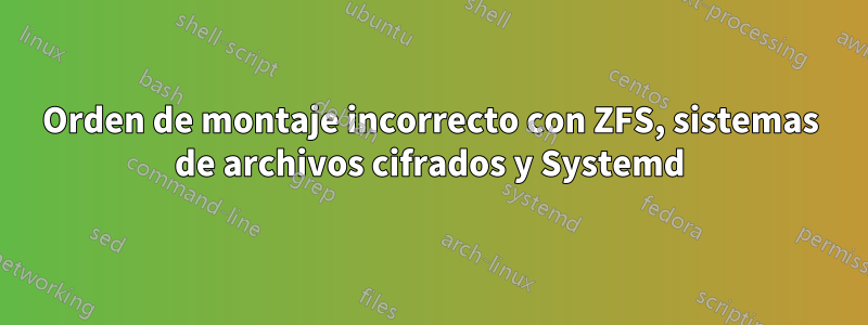 Orden de montaje incorrecto con ZFS, sistemas de archivos cifrados y Systemd