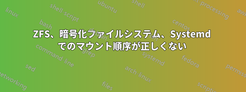 ZFS、暗号化ファイルシステム、Systemd でのマウント順序が正しくない