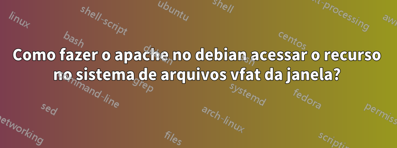 Como fazer o apache no debian acessar o recurso no sistema de arquivos vfat da janela?