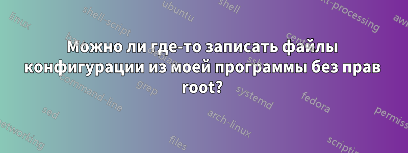 Можно ли где-то записать файлы конфигурации из моей программы без прав root?