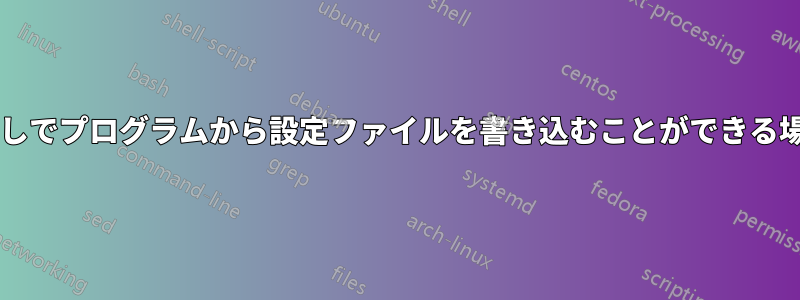 ルートアクセスなしでプログラムから設定ファイルを書き込むことができる場所はありますか?
