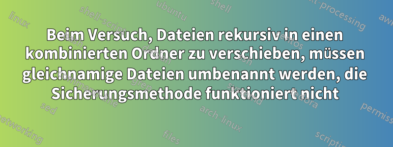 Beim Versuch, Dateien rekursiv in einen kombinierten Ordner zu verschieben, müssen gleichnamige Dateien umbenannt werden, die Sicherungsmethode funktioniert nicht