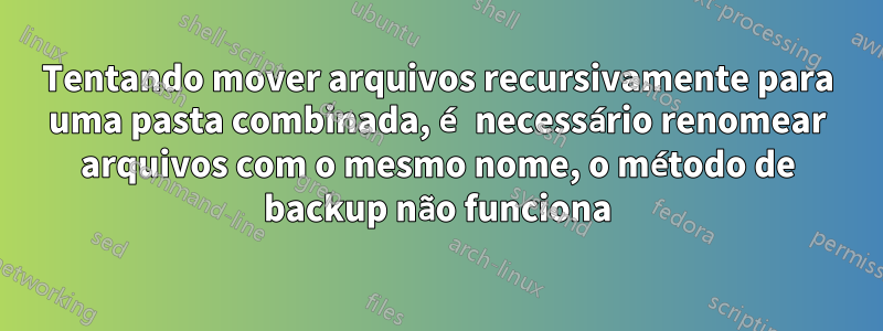 Tentando mover arquivos recursivamente para uma pasta combinada, é necessário renomear arquivos com o mesmo nome, o método de backup não funciona