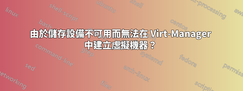 由於儲存設備不可用而無法在 Virt-Manager 中建立虛擬機器？
